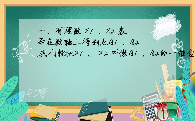 一、有理数 X1 、X2 表示在数轴上得到点A1 、A2，我们就把X1 、 X2 叫做A1 、A2的一维坐标。一般地，称| X2 - X1 | 为点A1 与点 A2 之间的距离。如果X1 、 X2分别取下面各组的值，试求| X2 - X1 |的值