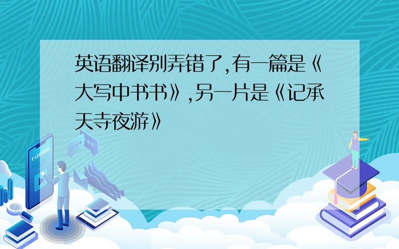 英语翻译别弄错了,有一篇是《大写中书书》,另一片是《记承天寺夜游》