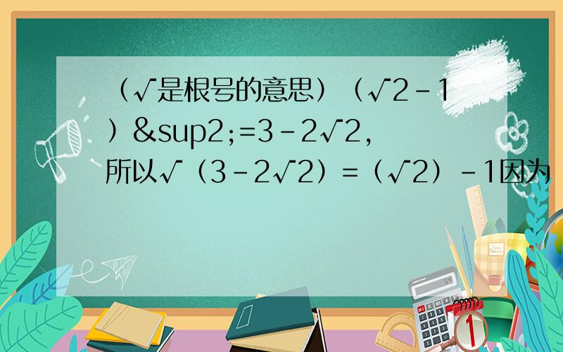 （√是根号的意思）（√2-1）²=3-2√2,所以√（3-2√2）=（√2）-1因为（（√2）+1）²2=3+2√2,所以√（3+2√2）=（√2）+1,因为（2-√3）²=7-4√3,所以√（7-4√3）=2-√3,请你根据以上规