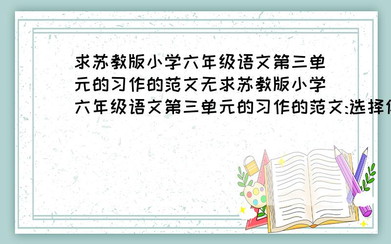 求苏教版小学六年级语文第三单元的习作的范文无求苏教版小学六年级语文第三单元的习作的范文:选择你喜欢的一种美味在写下来。