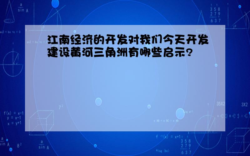 江南经济的开发对我们今天开发建设黄河三角洲有哪些启示?