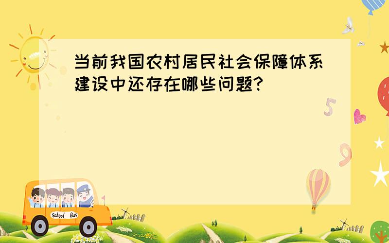 当前我国农村居民社会保障体系建设中还存在哪些问题?