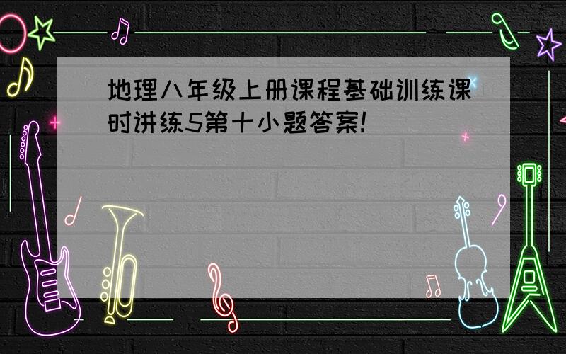 地理八年级上册课程基础训练课时讲练5第十小题答案!