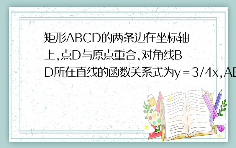 矩形ABCD的两条边在坐标轴上,点D与原点重合,对角线BD所在直线的函数关系式为y＝3/4x,AD=6,矩形ABCD 沿DB方向以每秒1个单位做匀速运动,同时P从点A出发做匀速运动,沿矩形ABCD的边经过点B到达点C,