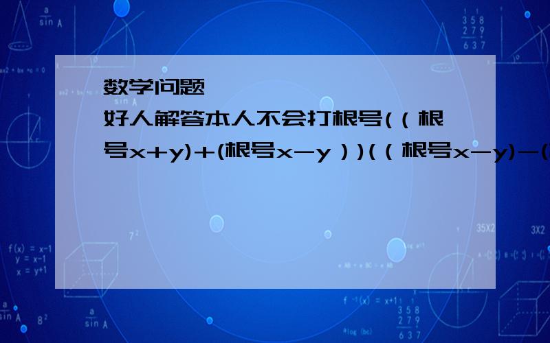 数学问题…………………………好人解答本人不会打根号(（根号x+y)+(根号x-y）)(（根号x-y)-(根号x+y)）……………………