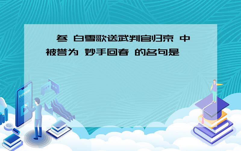 岑参 白雪歌送武判官归京 中被誉为 妙手回春 的名句是