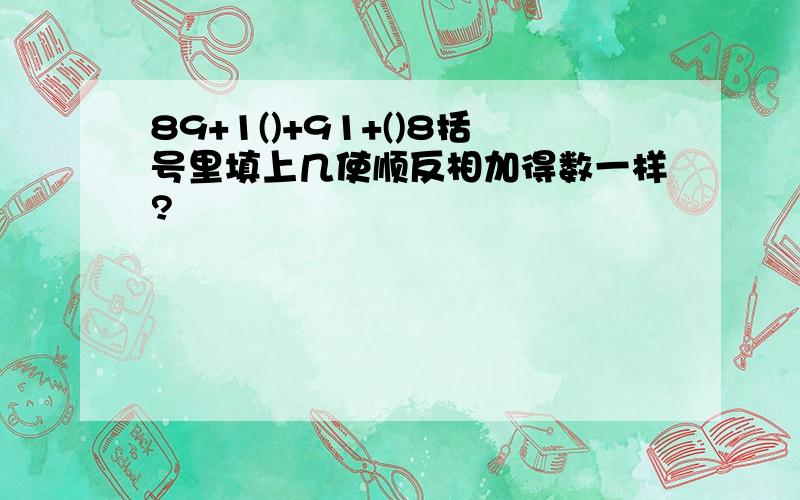 89+1()+91+()8括号里填上几使顺反相加得数一样?