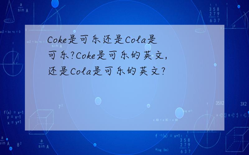 Coke是可乐还是Cola是可乐?Coke是可乐的英文,还是Cola是可乐的英文?