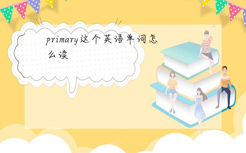 primary这个英语单词怎么读