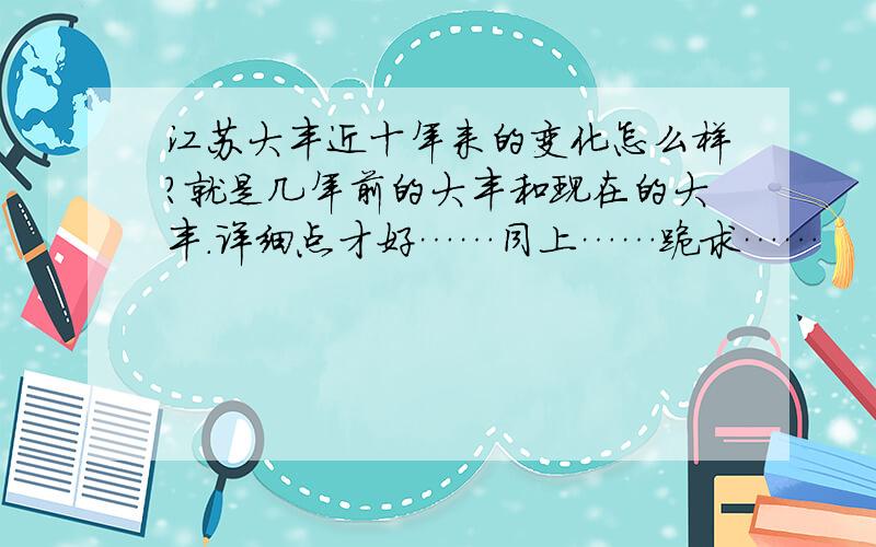 江苏大丰近十年来的变化怎么样?就是几年前的大丰和现在的大丰.详细点才好……同上……跪求……