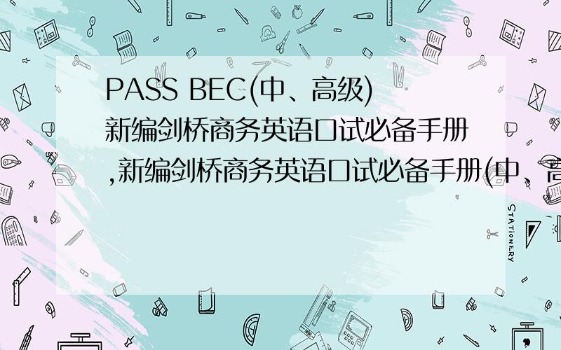 PASS BEC(中、高级)新编剑桥商务英语口试必备手册,新编剑桥商务英语口试必备手册(中、高级)(修订版2010）如题,前者是大家都熟悉的蓝皮书,后者是新出的修订版,请问哪本内容更加详细些?11月