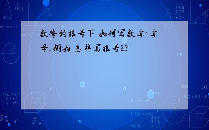 数学的根号下 如何写数字·字母,例如 怎样写根号2?