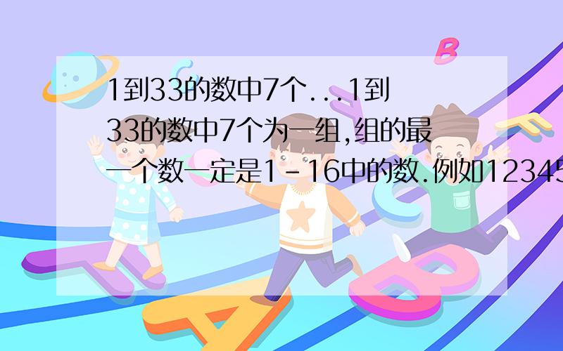 1到33的数中7个...1到33的数中7个为一组,组的最一个数一定是1-16中的数.例如123456(1_16)能算出多少条?这样的题能说出公式吗?