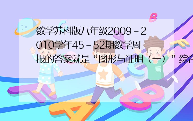 数学苏科版八年级2009-2010学年45-52期数学周报的答案就是“图形与证明（一）”综合测试题（一）基础巩固一、精心选一选,下列结论中,你能确定正确的是A今天下雨,明天必然下雨.这张