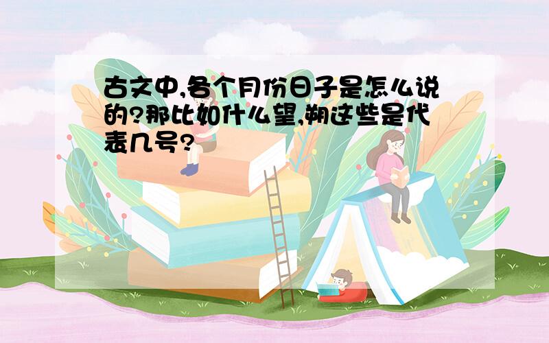 古文中,各个月份日子是怎么说的?那比如什么望,朔这些是代表几号?