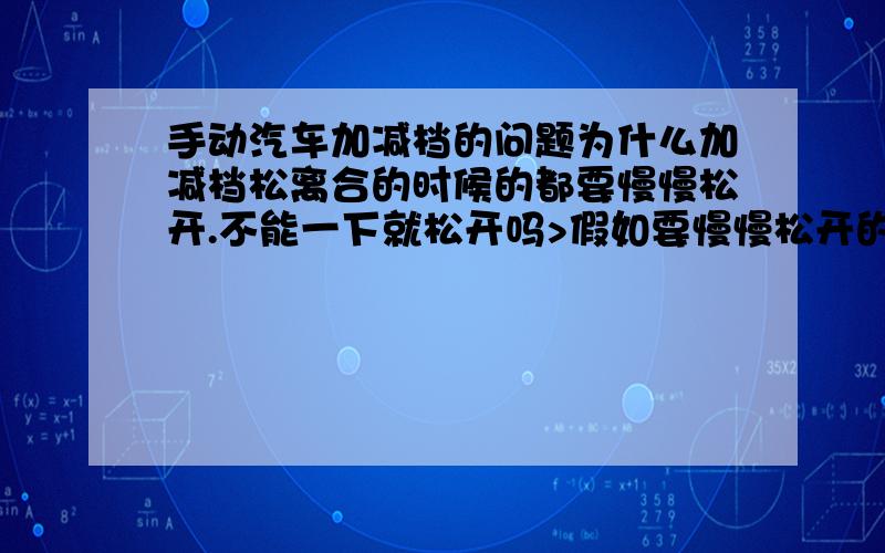 手动汽车加减档的问题为什么加减档松离合的时候的都要慢慢松开.不能一下就松开吗>假如要慢慢松开的话.如果在慢慢松开的时候要刹车的话那么不是很危险了吗.