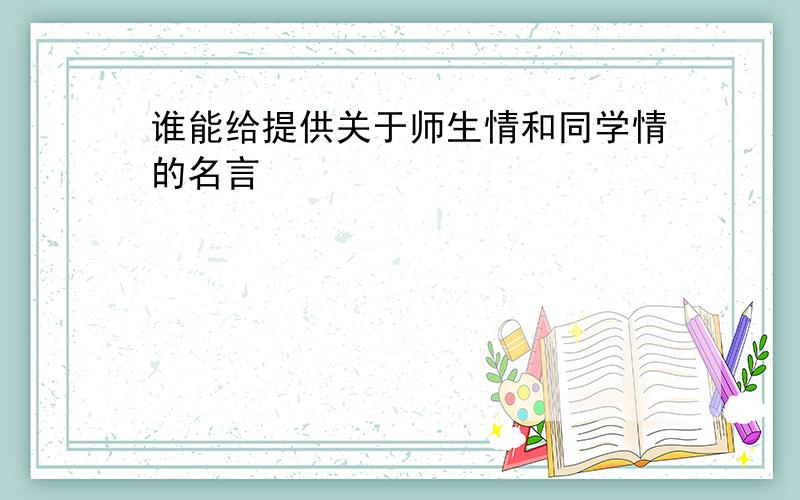 谁能给提供关于师生情和同学情的名言