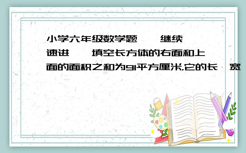 小学六年级数学题``继续``速进``填空长方体的右面和上面的面积之和为91平方厘米.它的长、宽、高都是质数,则这个长方体的体积为（ ）立方厘米或（ ）立方厘米