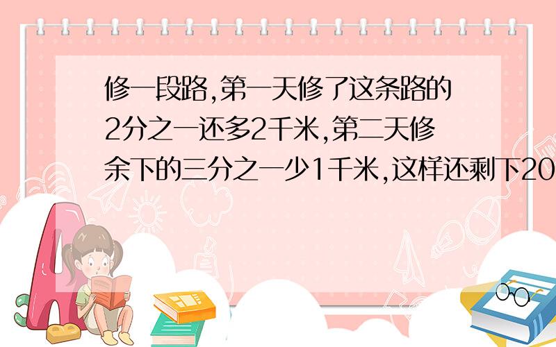 修一段路,第一天修了这条路的2分之一还多2千米,第二天修余下的三分之一少1千米,这样还剩下20千米没修,求公路全长多少千米?