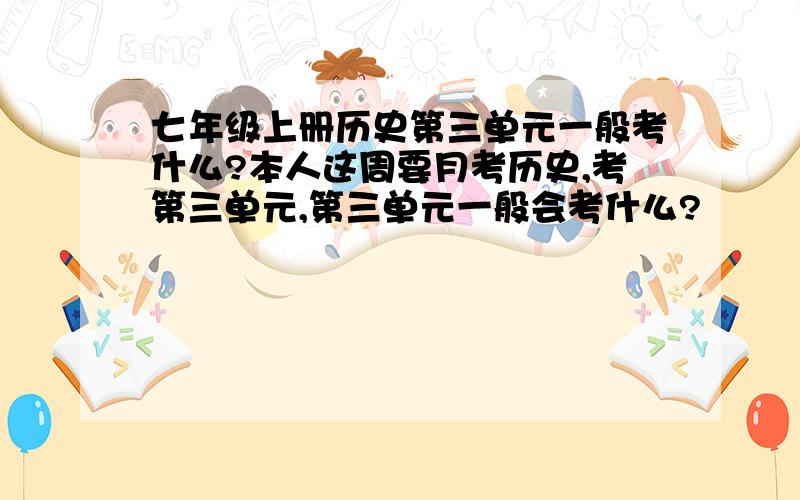 七年级上册历史第三单元一般考什么?本人这周要月考历史,考第三单元,第三单元一般会考什么?