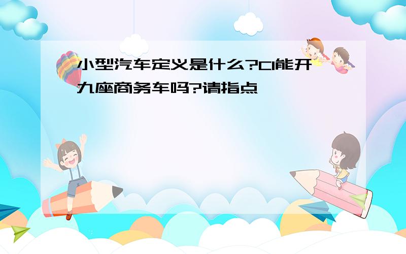 小型汽车定义是什么?C1能开九座商务车吗?请指点