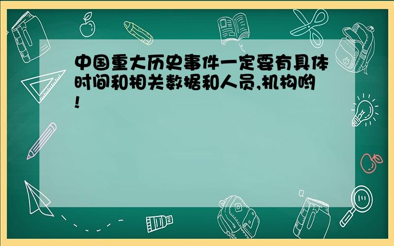 中国重大历史事件一定要有具体时间和相关数据和人员,机构哟!