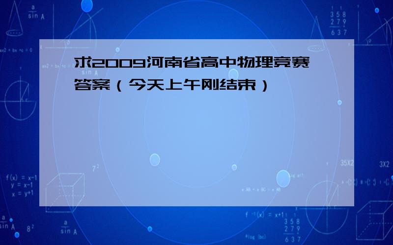 求2009河南省高中物理竞赛答案（今天上午刚结束）