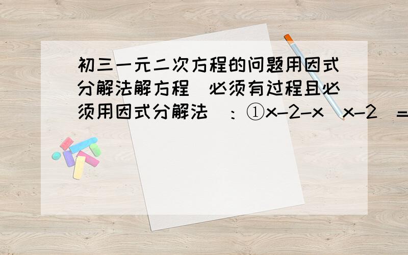 初三一元二次方程的问题用因式分解法解方程（必须有过程且必须用因式分解法）：①x-2-x(x-2)=0 ②（x+1）²-25=0 ③x²-5x+6=0 ④（2x+1)²-6（2x+1）+8=0