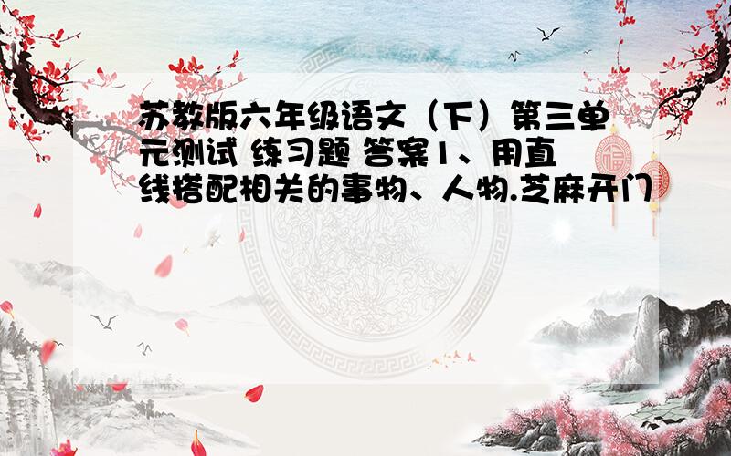 苏教版六年级语文（下）第三单元测试 练习题 答案1、用直线搭配相关的事物、人物.芝麻开门                  神舟五号      　  鲁迅 　　 《聊斋志异》孙悟空拔毛变猢狲    电脑密码