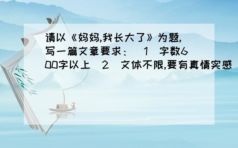 请以《妈妈,我长大了》为题,写一篇文章要求：（1）字数600字以上（2）文体不限,要有真情实感