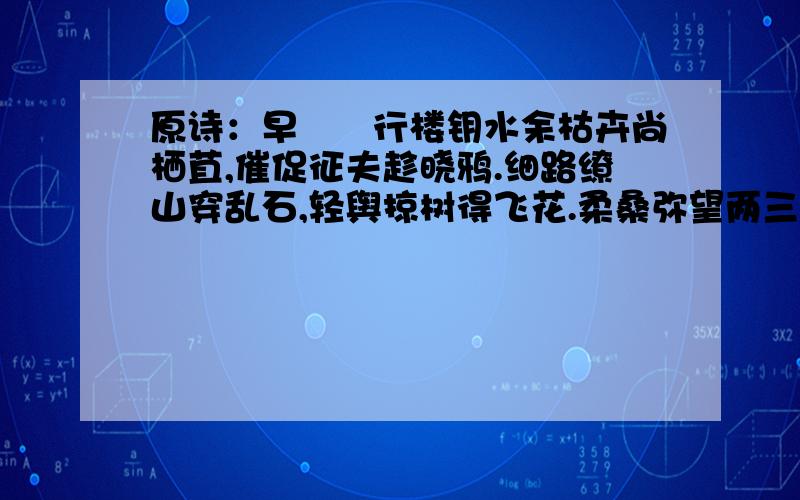 原诗：早　　行楼钥水余枯卉尚栖苴,催促征夫趁晓鸦.细路缭山穿乱石,轻舆掠树得飞花.柔桑弥望两三里,修竹深藏四五家.径处不容行客恋,可怜一步一天涯.或者单独解释一下“一步一天涯”