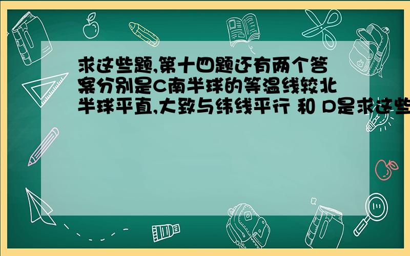 求这些题,第十四题还有两个答案分别是C南半球的等温线较北半球平直,大致与纬线平行 和 D是求这些题,第十四题还有两个答案分别是C南半球的等温线较北半球平直,大致与纬线平行  和    D是