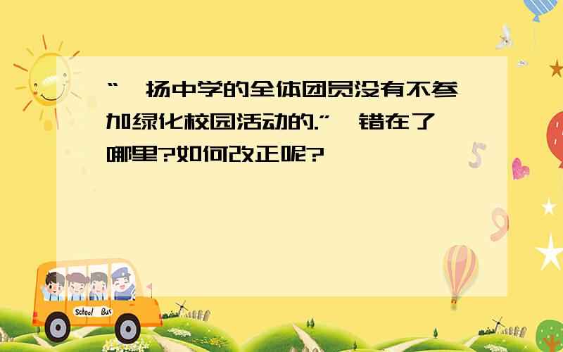 “弘扬中学的全体团员没有不参加绿化校园活动的.”,错在了哪里?如何改正呢?