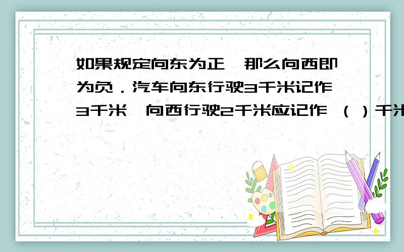 如果规定向东为正,那么向西即为负．汽车向东行驶3千米记作3千米,向西行驶2千米应记作 （）千米．