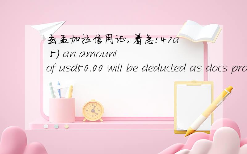 去孟加拉信用证,着急!47a 5) an amount of usd50.00 will be deducted as docs processing charge at the time of payment from bill value6) IF THE DOCS IS FOUND DISCREPANT, AN AMOUNT OF USD50.00 WILL BE DEDUCTED FROM BILL VALUE AT THE TIME OF PAYME