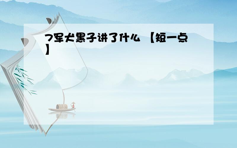 7军犬黑子讲了什么 【短一点】