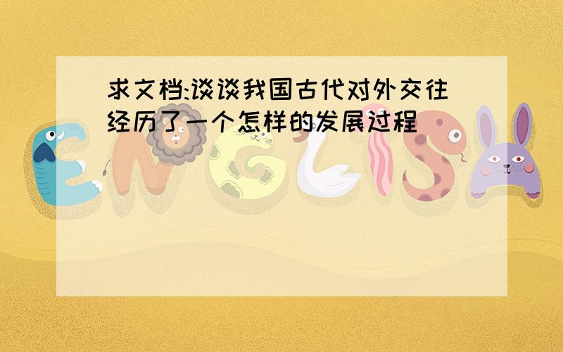 求文档:谈谈我国古代对外交往经历了一个怎样的发展过程