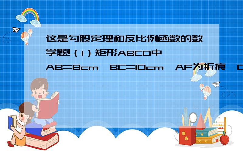 这是勾股定理和反比例函数的数学题!（1）矩形ABCD中,AB=8cm,BC=10cm,AF为折痕,D落在BC上的F点,求EC.（2）矩形ABCD中,BC=2,∠ABD=30°,DB为折痕,点A落在点F,求F到DB距离.（3）有一个RT△ABC,∠A=90° ∠B=60°,A