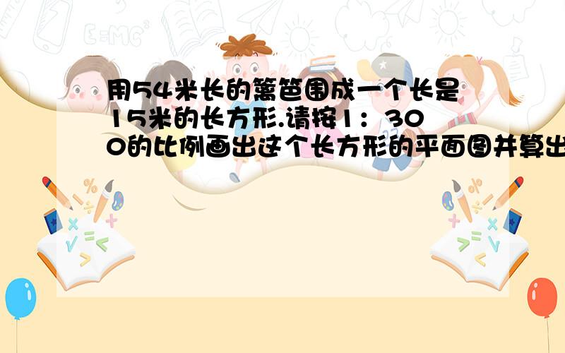 用54米长的篱笆围成一个长是15米的长方形.请按1：300的比例画出这个长方形的平面图并算出面积是多少平方厘