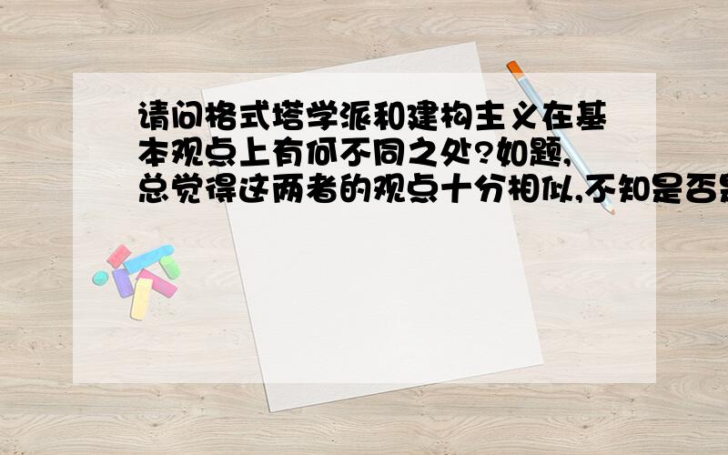 请问格式塔学派和建构主义在基本观点上有何不同之处?如题,总觉得这两者的观点十分相似,不知是否是一回事或者存在着传承关系?