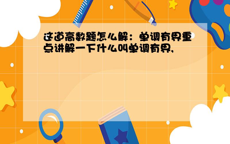 这道高数题怎么解：单调有界重点讲解一下什么叫单调有界,