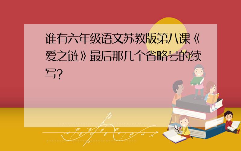 谁有六年级语文苏教版第八课《爱之链》最后那几个省略号的续写?