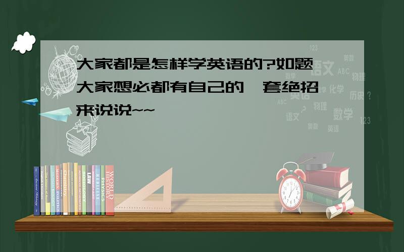 大家都是怎样学英语的?如题,大家想必都有自己的一套绝招,来说说~~