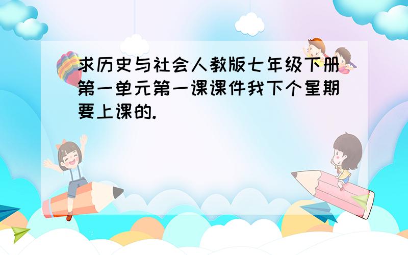 求历史与社会人教版七年级下册第一单元第一课课件我下个星期要上课的.