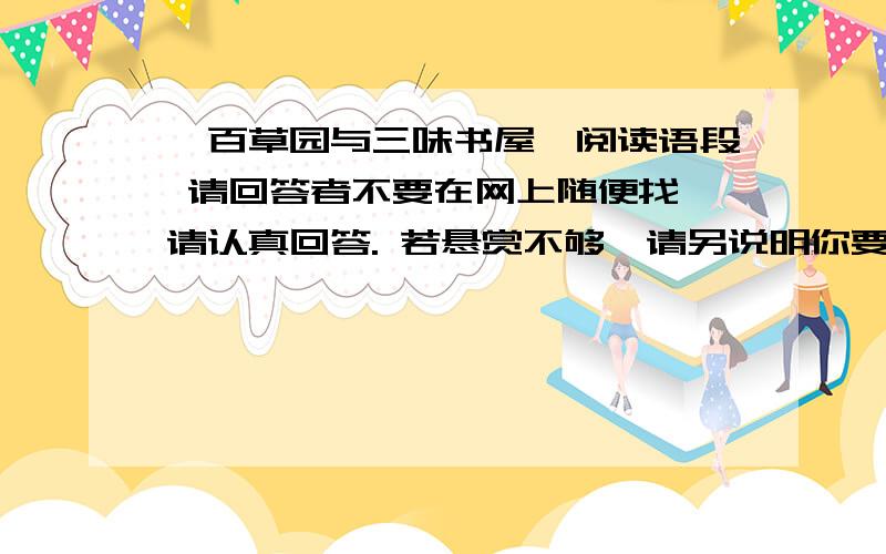 《百草园与三味书屋》阅读语段 请回答者不要在网上随便找,请认真回答. 若悬赏不够,请另说明你要多少（二）我家的后面有一个很大的园,相传叫作百草园.现在是早已并屋子一起卖给朱文公