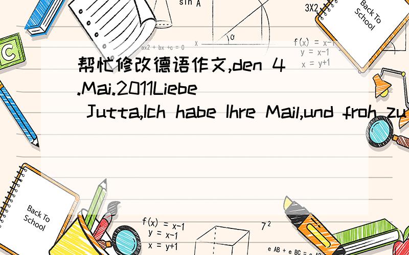 帮忙修改德语作文,den 4.Mai.2011Liebe Jutta,Ich habe Ihre Mail,und froh zu wissen,Sie sind alle in Ordnung.Sie erzählte mir in ihren letzten Brief.Sie Silvester in China wissen wollen,und hier ist eine kurze Zusammenfassung,wie Personen f