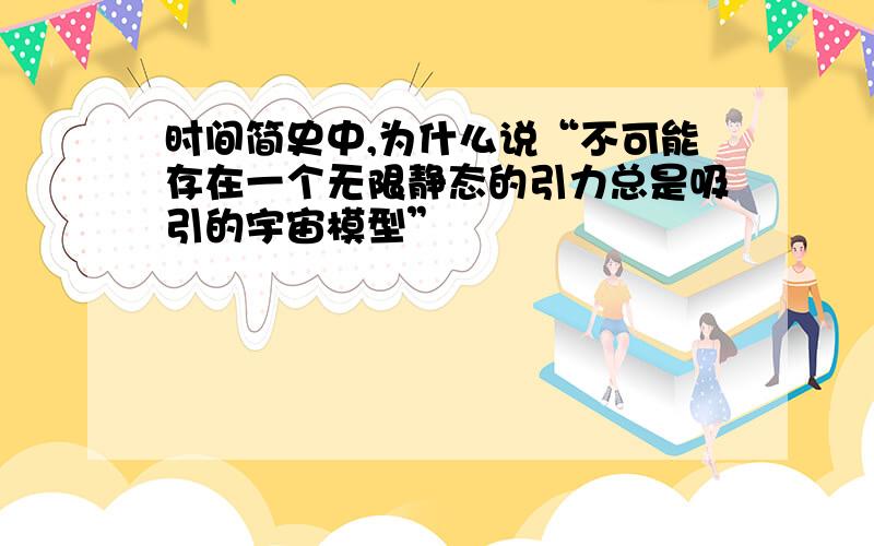 时间简史中,为什么说“不可能存在一个无限静态的引力总是吸引的宇宙模型”