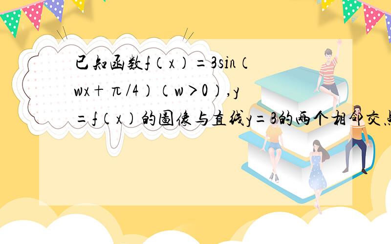 已知函数f（x）=3sin（wx+π/4）（w＞0）,y=f（x）的图像与直线y=3的两个相邻交点的距离等于π,则满足不等式f（x-π/8）＞0的x取值范围是（ ）