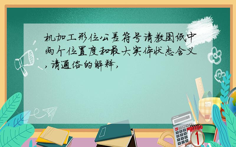 机加工形位公差符号请教图纸中两个位置度和最大实体状态含义,请通俗的解释,