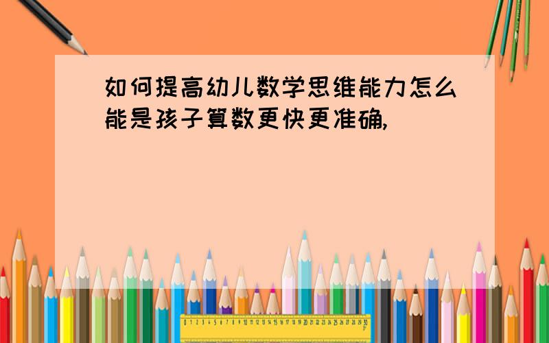 如何提高幼儿数学思维能力怎么能是孩子算数更快更准确,